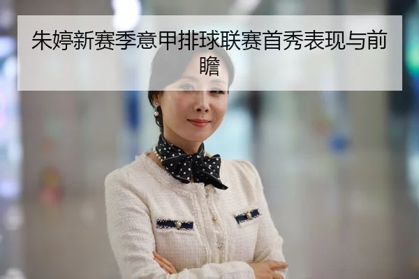 朱婷新赛季意甲排球联赛首秀表现与前瞻
